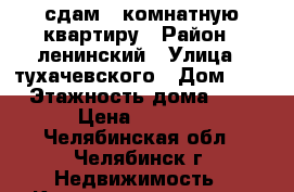 сдам 1-комнатную квартиру › Район ­ ленинский › Улица ­ тухачевского › Дом ­ 12 › Этажность дома ­ 10 › Цена ­ 8 500 - Челябинская обл., Челябинск г. Недвижимость » Квартиры аренда   . Челябинская обл.,Челябинск г.